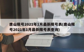 唐山限号2021年1月最新限号表(唐山限号2021年1月最新限号表查询)