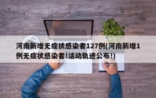 河南新增无症状感染者127例(河南新增1例无症状感染者!活动轨迹公布!)