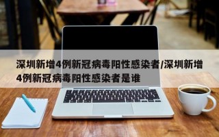 深圳新增4例新冠病毒阳性感染者/深圳新增4例新冠病毒阳性感染者是谁