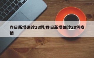 昨日新增确诊18例/昨日新增确诊28例疫情