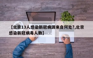 【北京13人感染新冠病源来自何处?,北京感染新冠病毒人数】