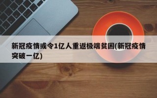 新冠疫情或令1亿人重返极端贫困(新冠疫情突破一亿)