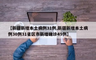 【新疆新增本土病例31例,新疆新增本土病例30例31省区市新增确诊49例】