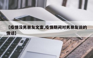 【疫情没男朋友文案,疫情期间对男朋友说的情话】