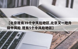 【北京现有39个中风险地区,北京又一地升级中风险 现有5个中风险地区】