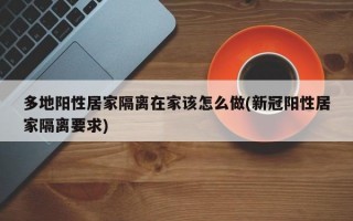 多地阳性居家隔离在家该怎么做(新冠阳性居家隔离要求)