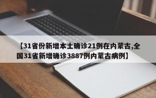 【31省份新增本土确诊21例在内蒙古,全国31省新增确诊3887例内蒙古病例】