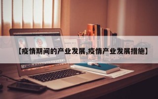 【疫情期间的产业发展,疫情产业发展措施】