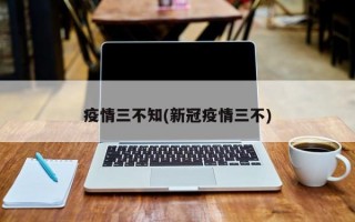 疫情三不知(新冠疫情三不)