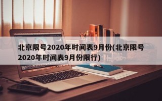 北京限号2020年时间表9月份(北京限号2020年时间表9月份限行)