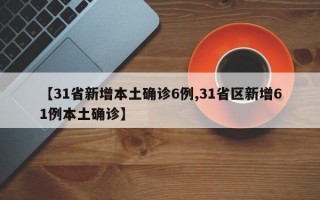 【31省新增本土确诊6例,31省区新增61例本土确诊】