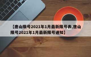 【唐山限号2021年1月最新限号表,唐山限号2021年1月最新限号通知】