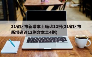 31省区市新增本土确诊12例(31省区市新增确诊12例含本土4例)