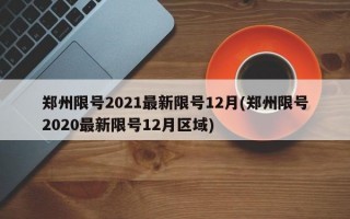 郑州限号2021最新限号12月(郑州限号2020最新限号12月区域)