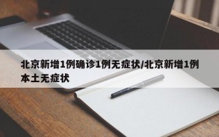 北京新增1例确诊1例无症状/北京新增1例本土无症状