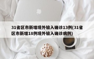 31省区市新增境外输入确诊13例(31省区市新增18例境外输入确诊病例)