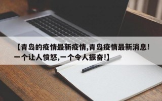 【青岛的疫情最新疫情,青岛疫情最新消息!一个让人愤怒,一个令人振奋!】