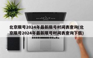 北京限号2024年最新限号时间表查询(北京限号2024年最新限号时间表查询下载)