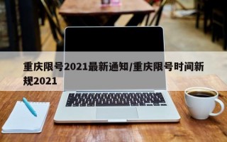 重庆限号2021最新通知/重庆限号时间新规2021