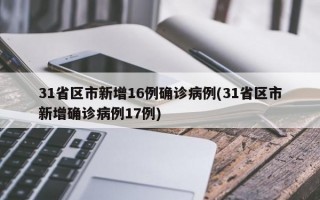 31省区市新增16例确诊病例(31省区市新增确诊病例17例)