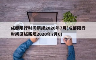 成都限行时间新规2020年7月(成都限行时间区域新规2020年7月6)