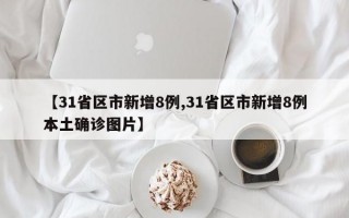 【31省区市新增8例,31省区市新增8例本土确诊图片】