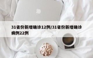 31省份新增确诊12例/31省份新增确诊病例22例