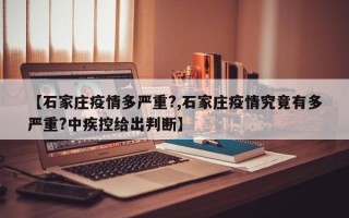 【石家庄疫情多严重?,石家庄疫情究竟有多严重?中疾控给出判断】