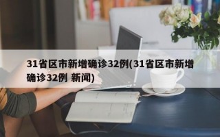 31省区市新增确诊32例(31省区市新增确诊32例 新闻)