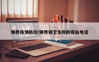 锦界疫情防控/锦界镇卫生院防疫站电话