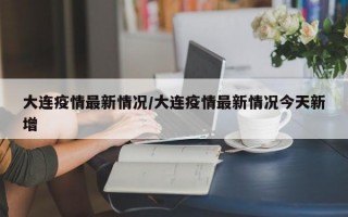 大连疫情最新情况/大连疫情最新情况今天新增