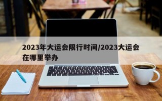 2023年大运会限行时间/2023大运会在哪里举办