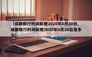 【成都限行时间新规2020年8月20日,成都限行时间新规2020年8月20日是多少】