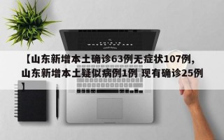 【山东新增本土确诊63例无症状107例,山东新增本土疑似病例1例 现有确诊25例】