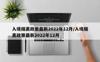 入境隔离政策最新2022年12月/入境隔离政策最新2022年12月