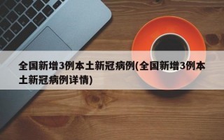 全国新增3例本土新冠病例(全国新增3例本土新冠病例详情)