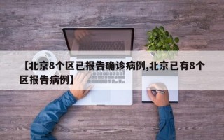 【北京8个区已报告确诊病例,北京已有8个区报告病例】