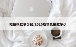 疫情捐款多少钱/2020疫情总捐款多少