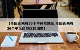 【全国近来有36个中风险地区,全国近来有36个中风险地区的城市】