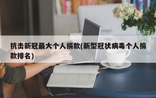 抗击新冠最大个人捐款(新型冠状病毒个人捐款排名)