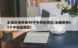 全国近来共有49个中风险地区(全国现有65个中风险地区)