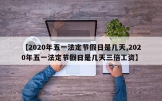 【2020年五一法定节假日是几天,2020年五一法定节假日是几天三倍工资】