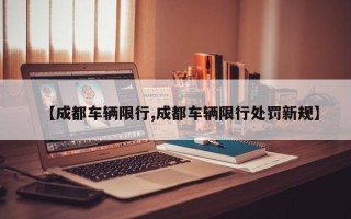 【成都车辆限行,成都车辆限行处罚新规】