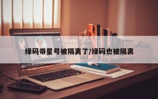 绿码带星号被隔离了/绿码也被隔离