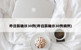 昨日新确诊30例(昨日新确诊30例病例)