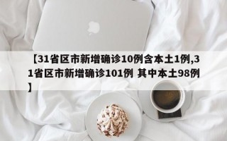 【31省区市新增确诊10例含本土1例,31省区市新增确诊101例 其中本土98例】