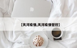 【天河疫情,天河疫情管控】