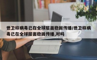 世卫称病毒已在全球层面稳固传播/世卫称病毒已在全球层面稳固传播,对吗