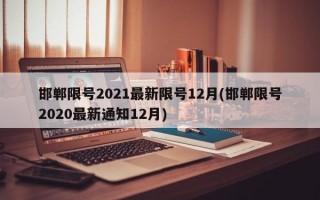 邯郸限号2021最新限号12月(邯郸限号2020最新通知12月)