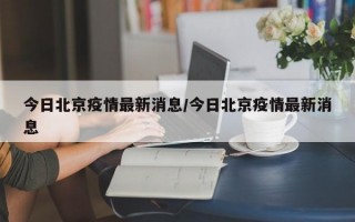 今日北京疫情最新消息/今日北京疫情最新消息